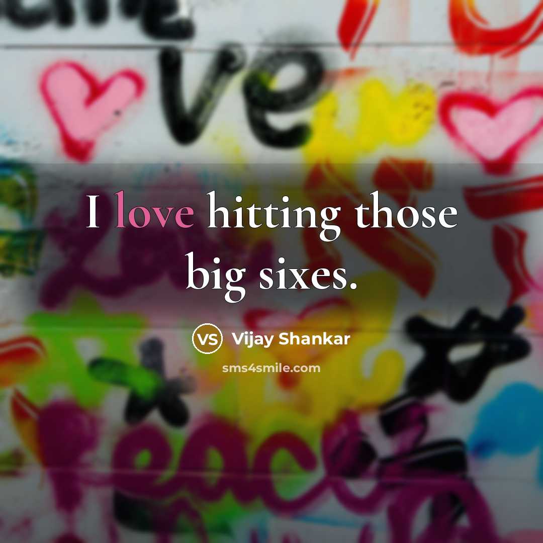 “I love hitting those big sixes.…” quote by Vijay Shankar