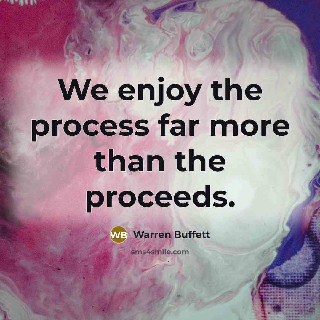 “We enjoy the process far more than the proceeds.…” quote by Warren Buffett