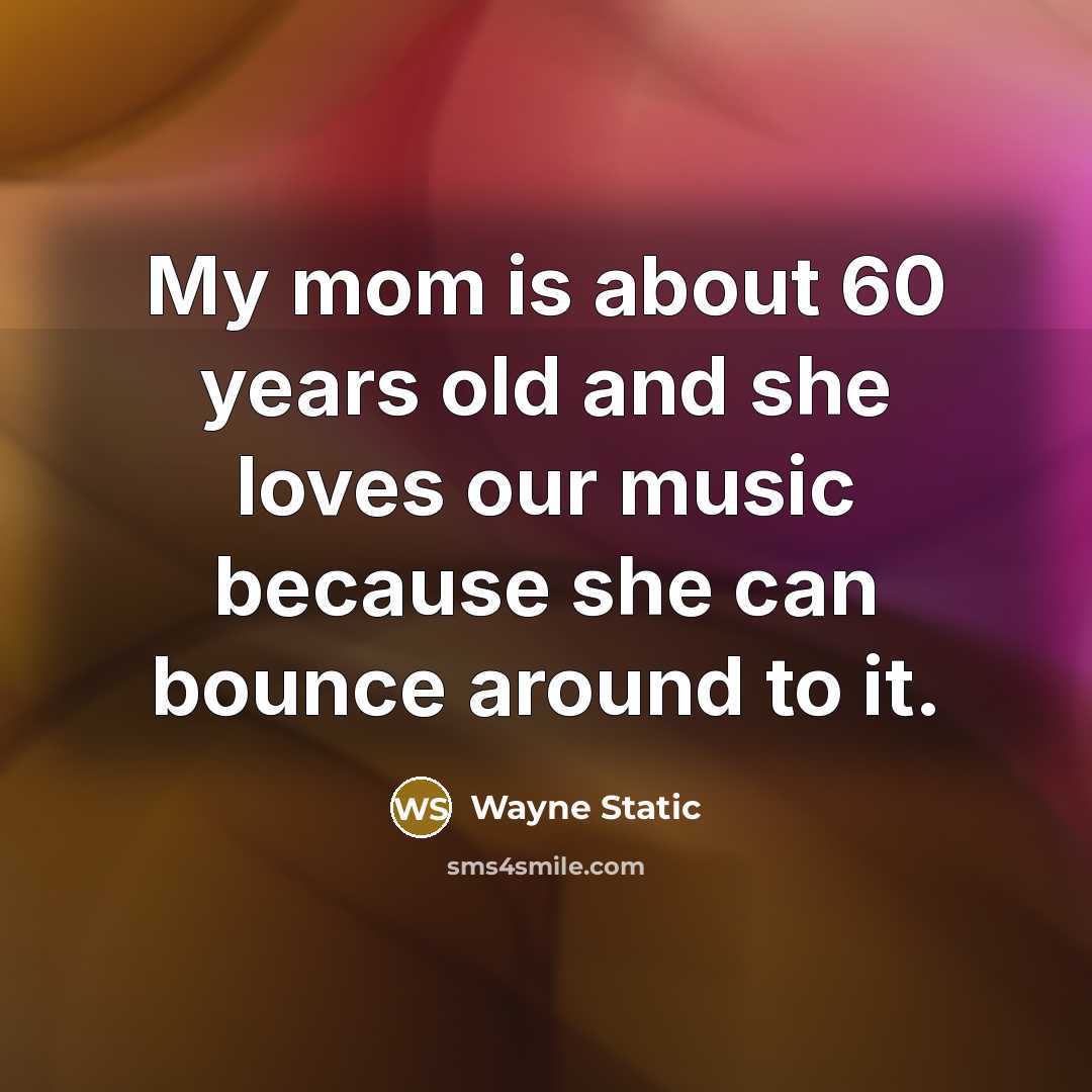 “My mom is about 60 years old and she loves…” quote by Wayne Static
