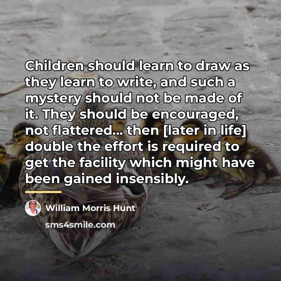 “Children should learn to draw as they learn to write,…” quote by William Morris Hunt