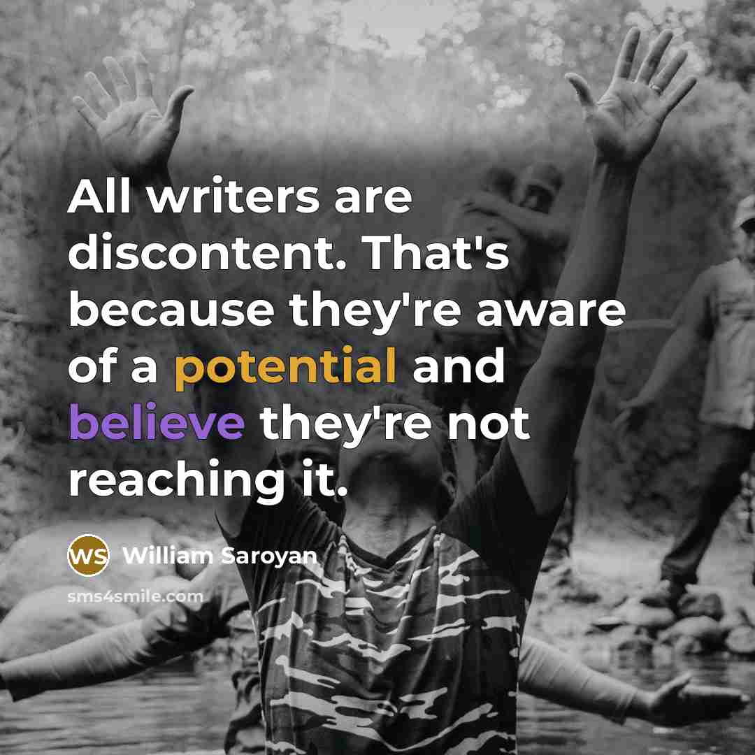 “All writers are discontent. That's because they're aware of a…” quote by William Saroyan