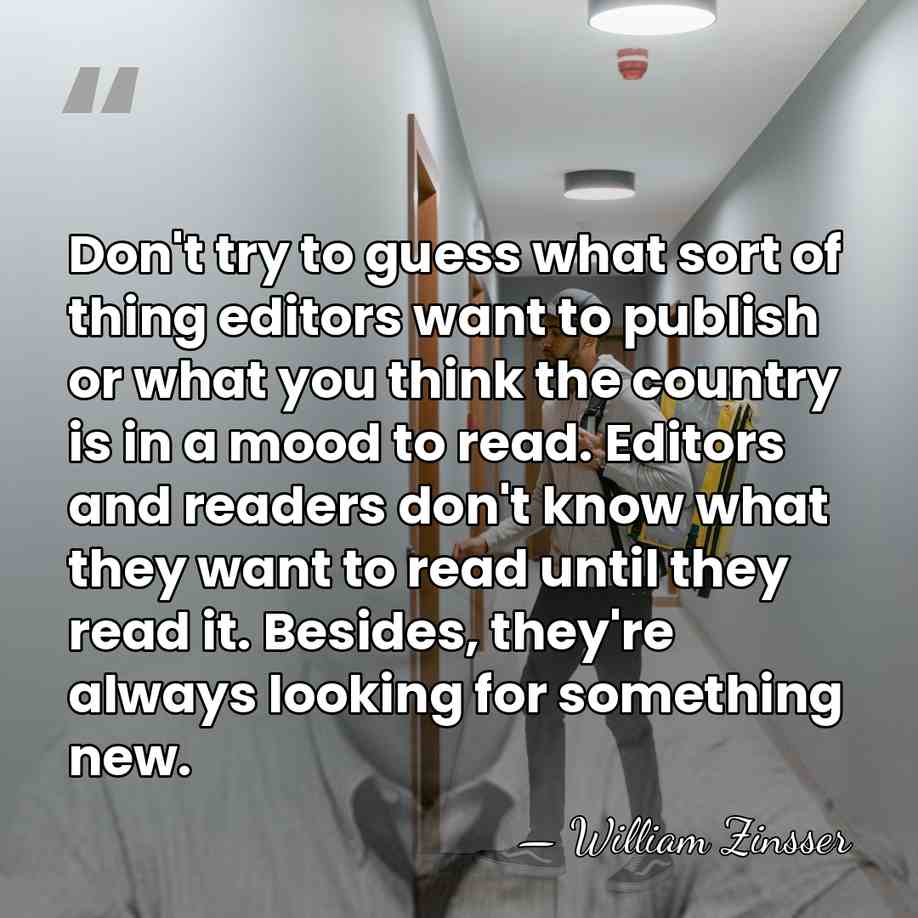 Don't try to guess what sort of thing editors want to publish&hellip; - William Zinsser