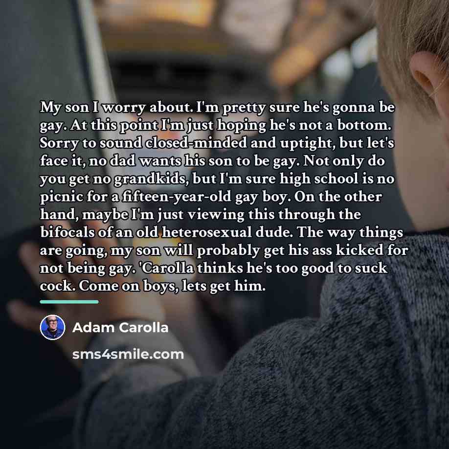 “My son I worry about. I'm pretty sure he's gonna…” quote by Adam Carolla