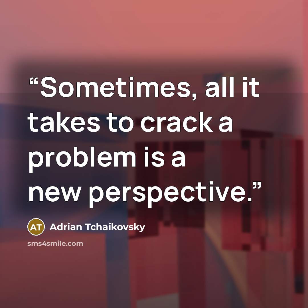 “Sometimes, all it takes to crack a problem is a new perspective.” quote by Adrian Tchaikovsky