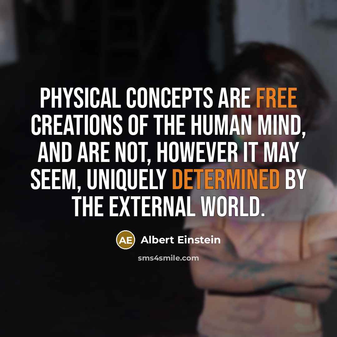 “Physical concepts are free creations of the human mind, and are not, however it may seem, uniquely determined by the external world.” quote by Albert Einstein
