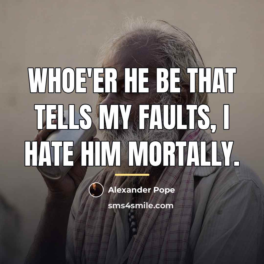 “Whoe'er he be That tells my faults, I hate him…” quote by Alexander Pope