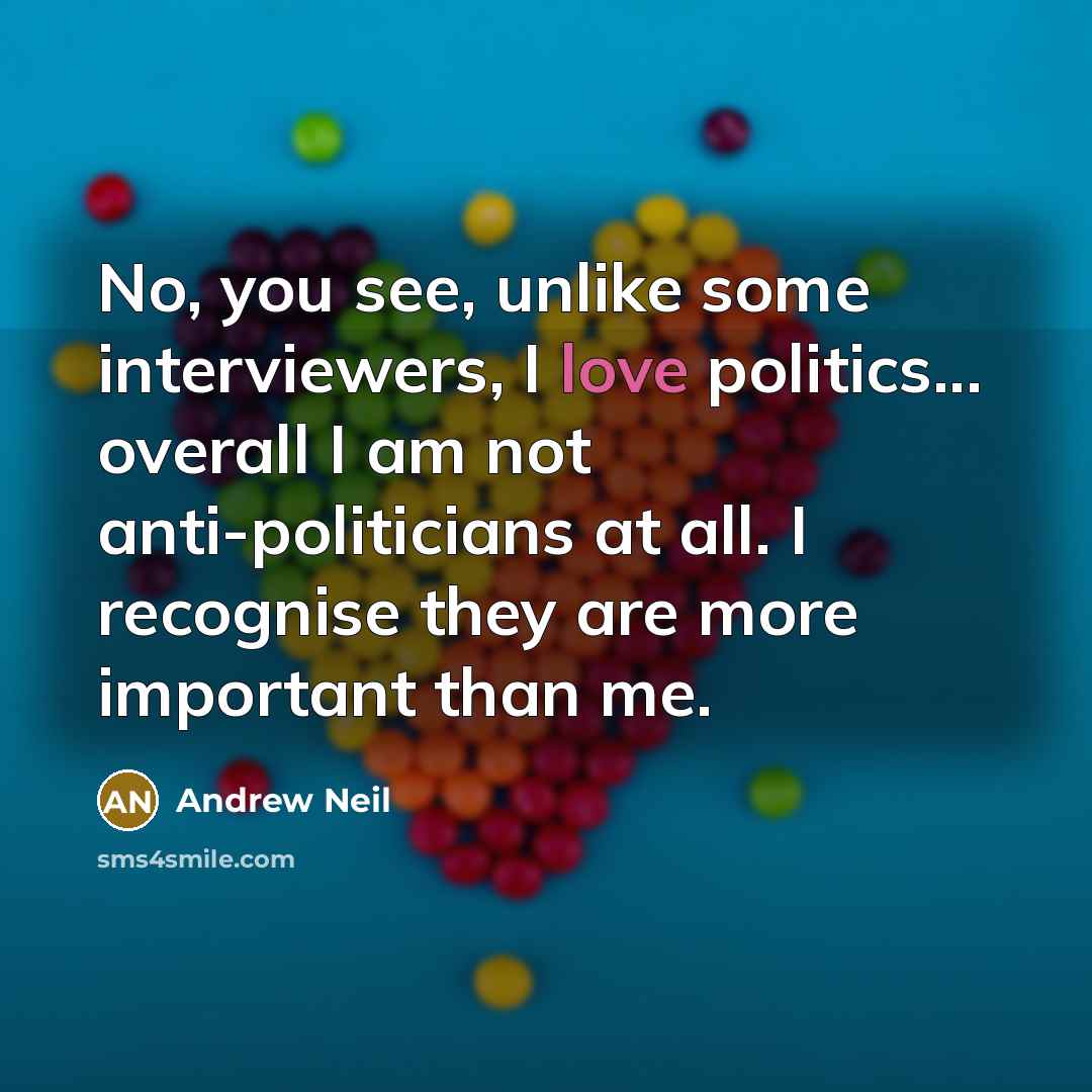 “No, you see, unlike some interviewers, I love politics... overall…” quote by Andrew Neil