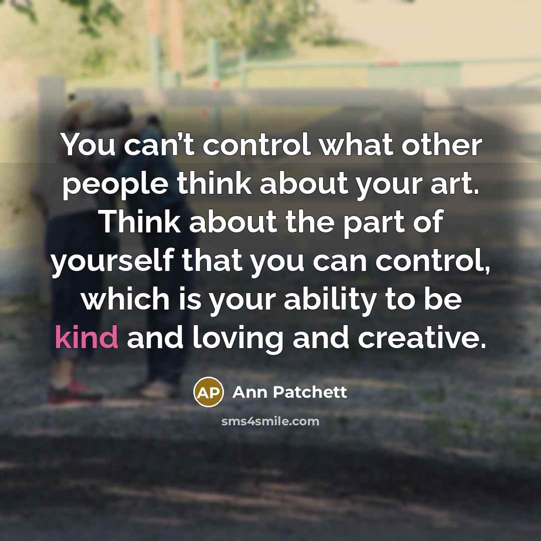 “You can’t control what other people think about your art.…” quote by Ann Patchett