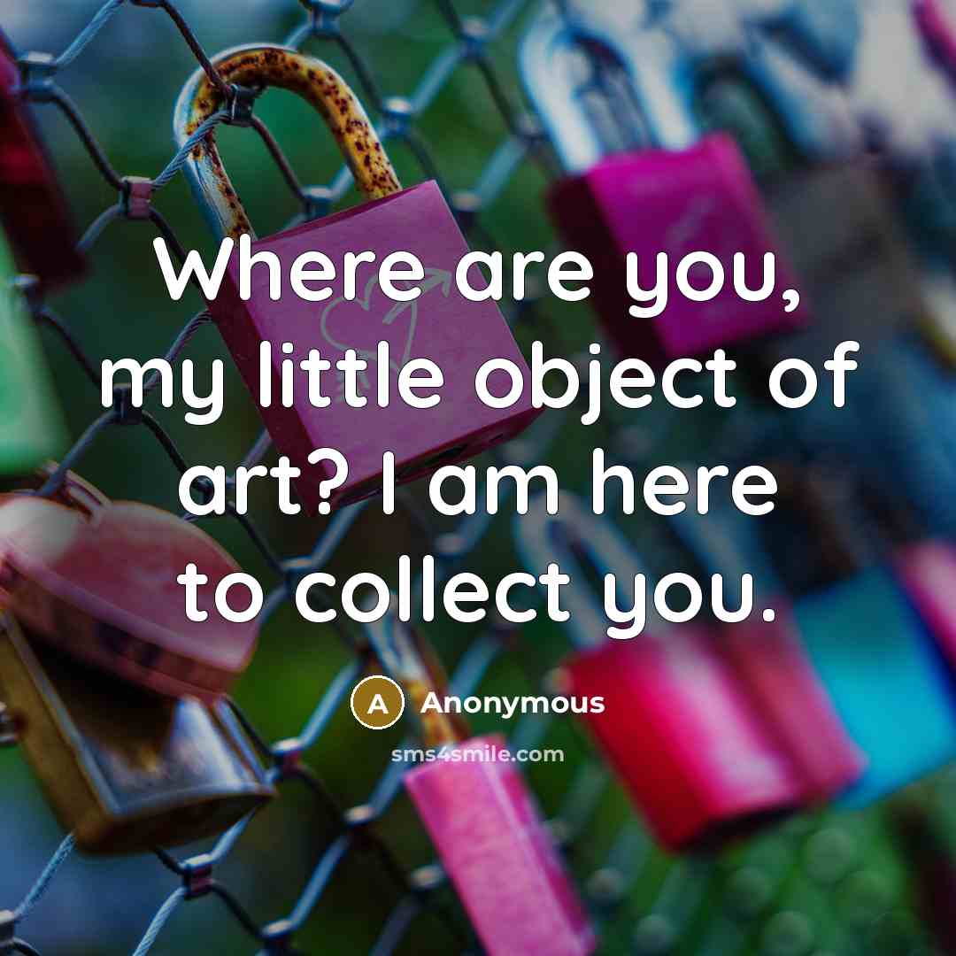 “Where are you, my little object of art? I am here to collect you.” quote by Anonymous