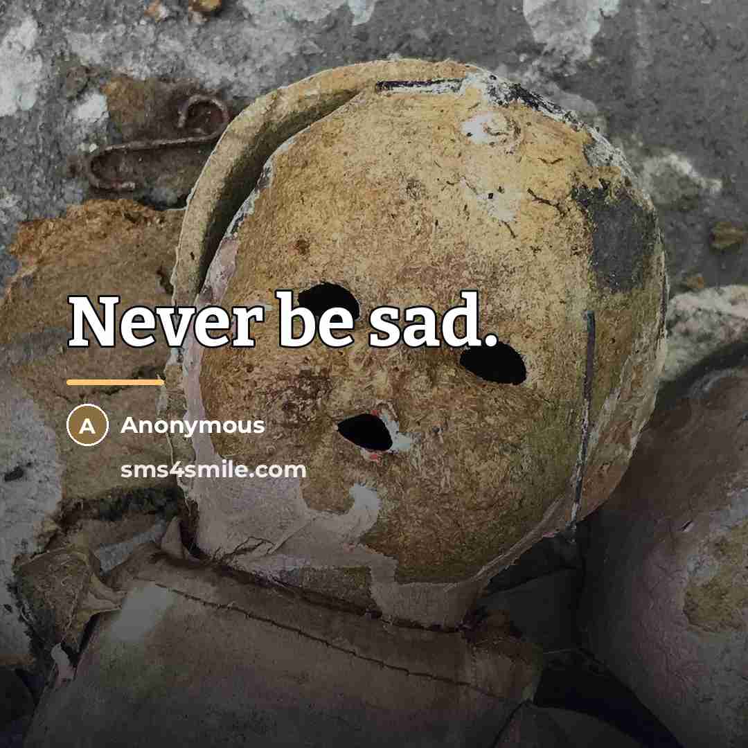 “Never be sad.…” quote by Anonymous