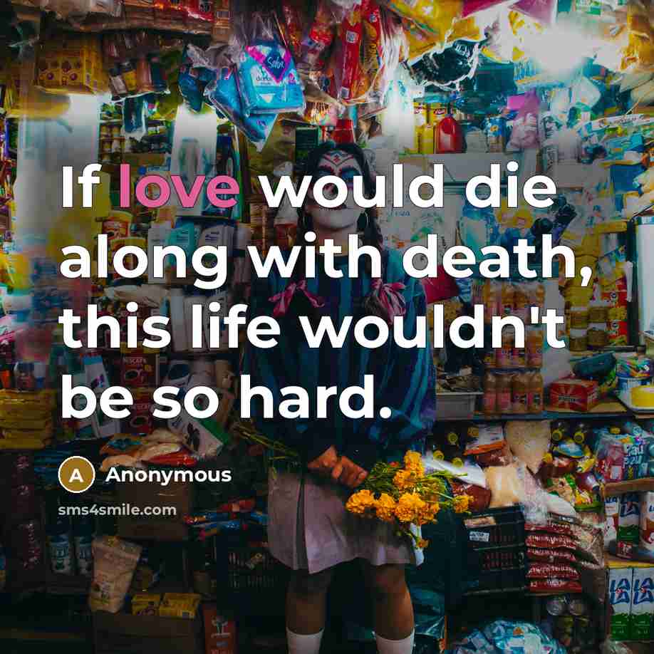 “If love would die along with death, this life wouldn't…” quote by Anonymous