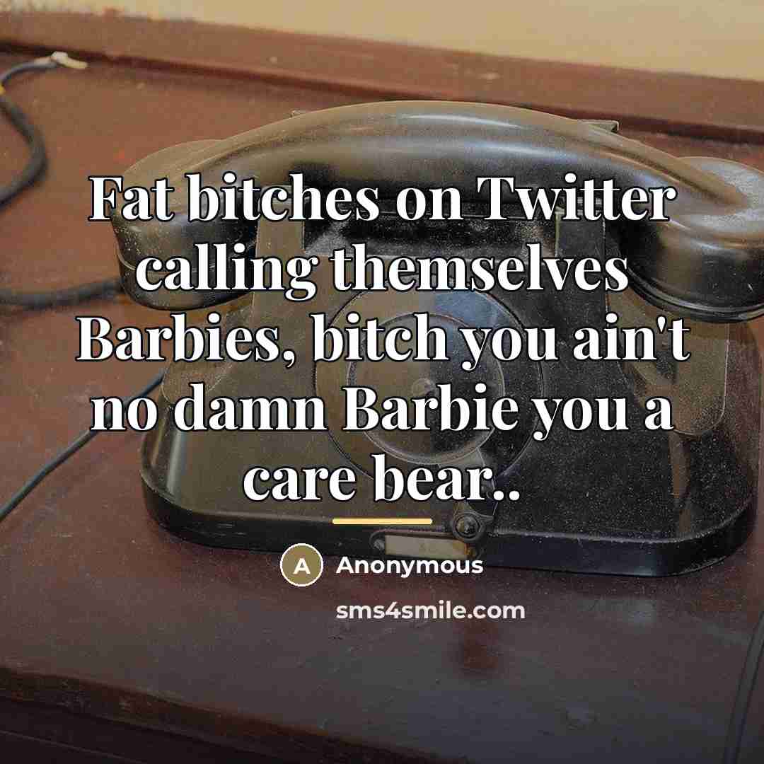 “Fat bitches on Twitter calling themselves Barbies, bitch you ain't…” quote by Anonymous
