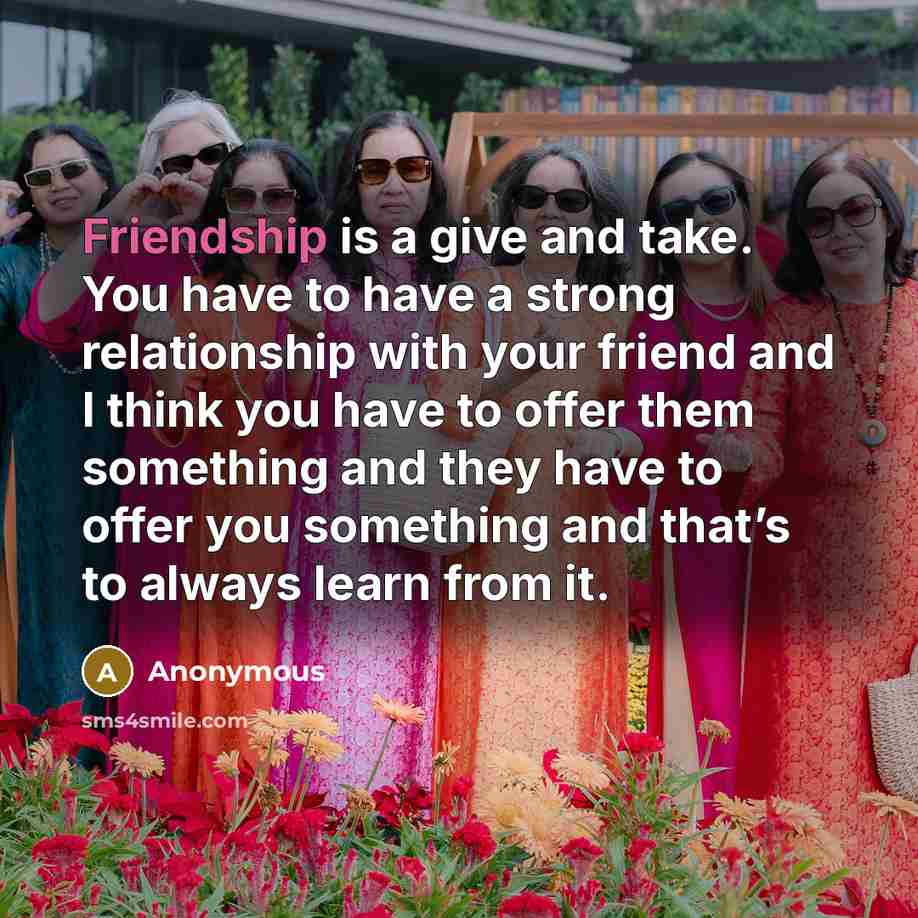 “Friendship is a give and take. You have to have…” quote by Anonymous