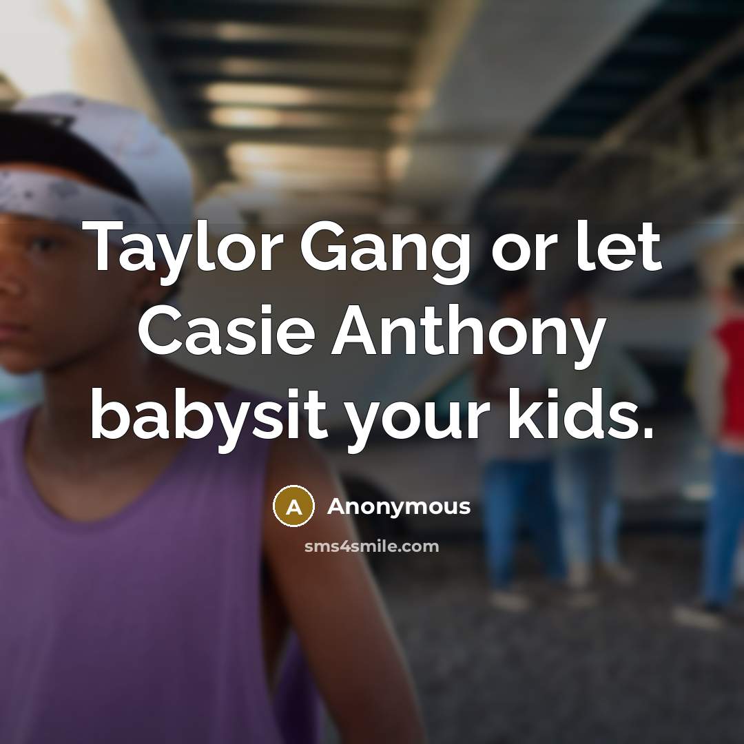 “Taylor Gang or let Casie Anthony babysit your kids.…” quote by Anonymous