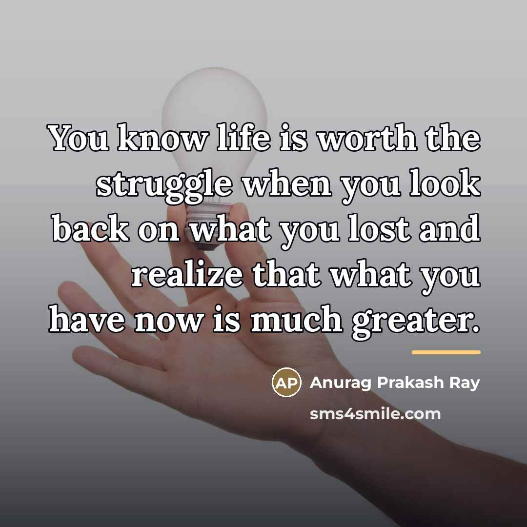 “You know life is worth the struggle when you look…” quote by Anurag Prakash Ray