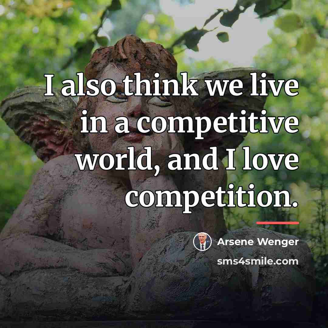 “I also think we live in a competitive world, and…” quote by Arsene Wenger