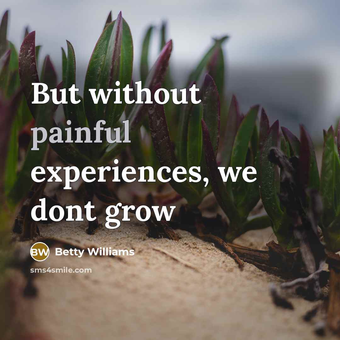 “But without painful experiences, we dont grow…” quote by Betty Williams