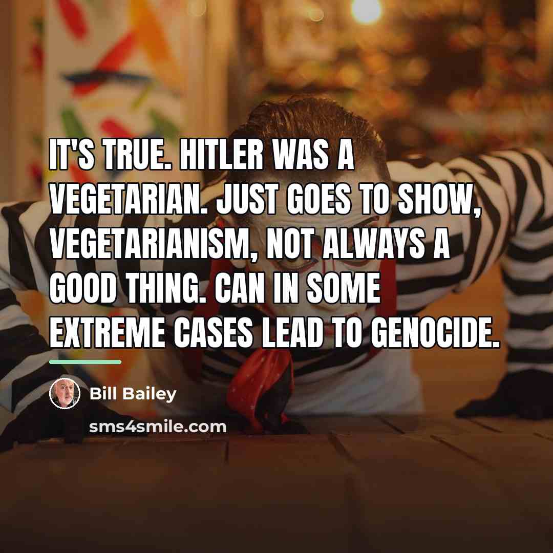 “It's true. Hitler was a vegetarian. Just goes to show,…” quote by Bill Bailey