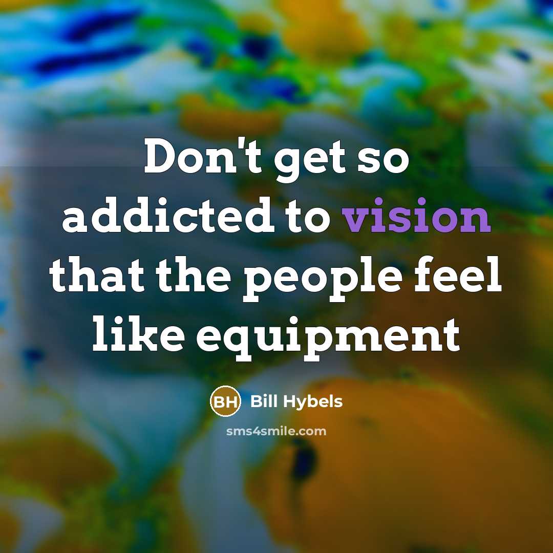 “Don't get so addicted to vision that the people feel…” quote by Bill Hybels