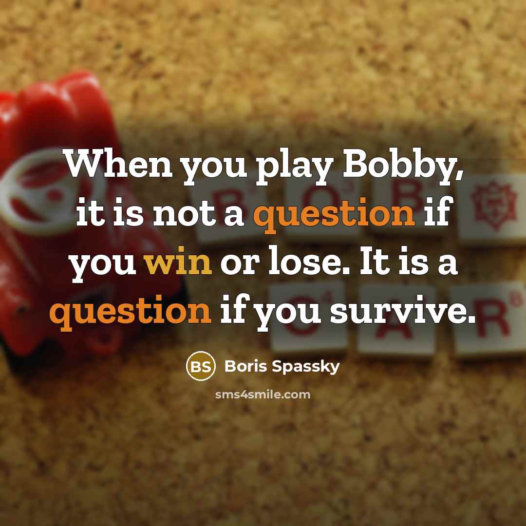 “When you play Bobby, it is not a question if you win or lose. It is a question if you survive.” quote by Boris Spassky