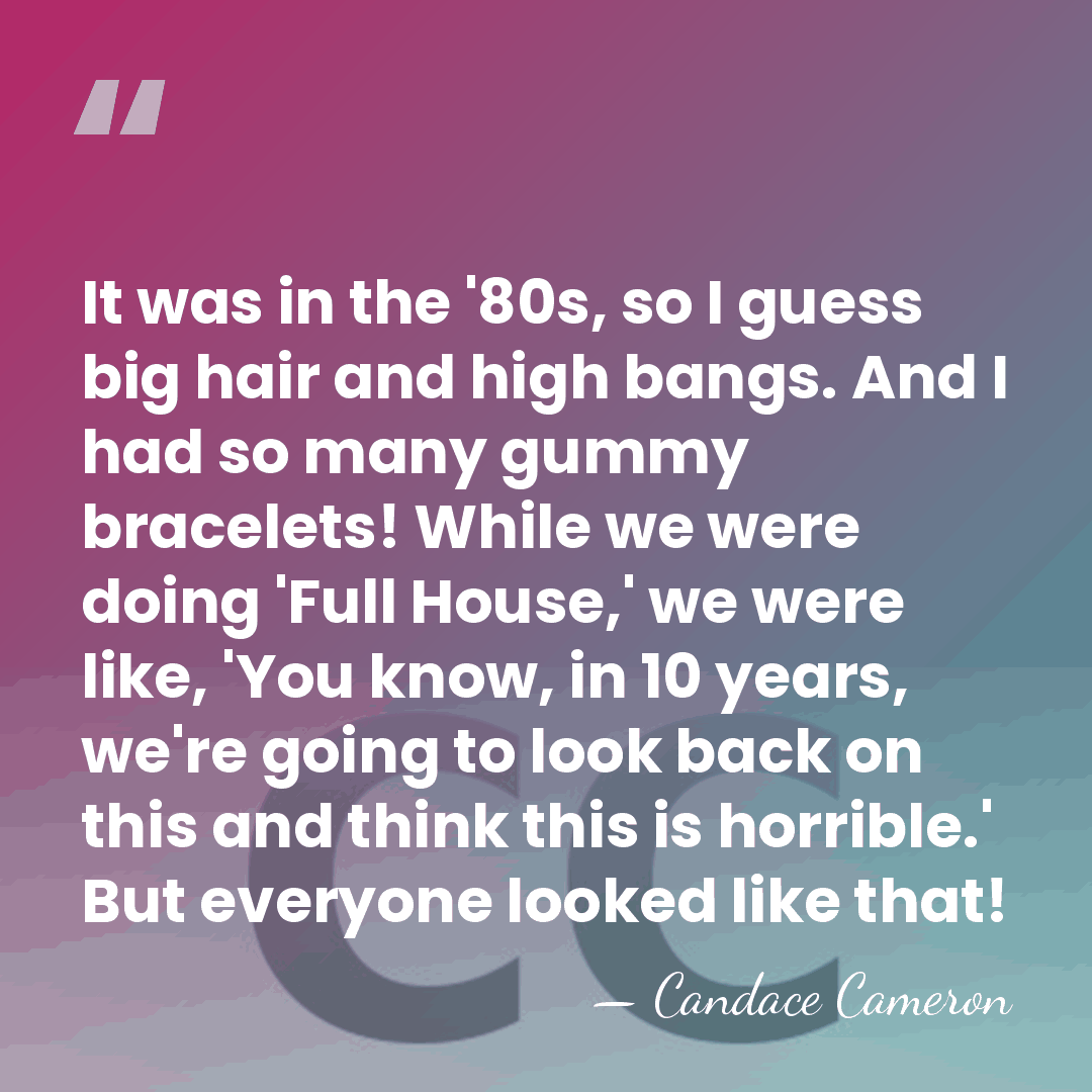 It was in the '80s, so I guess big hair and high&hellip; - Candace Cameron