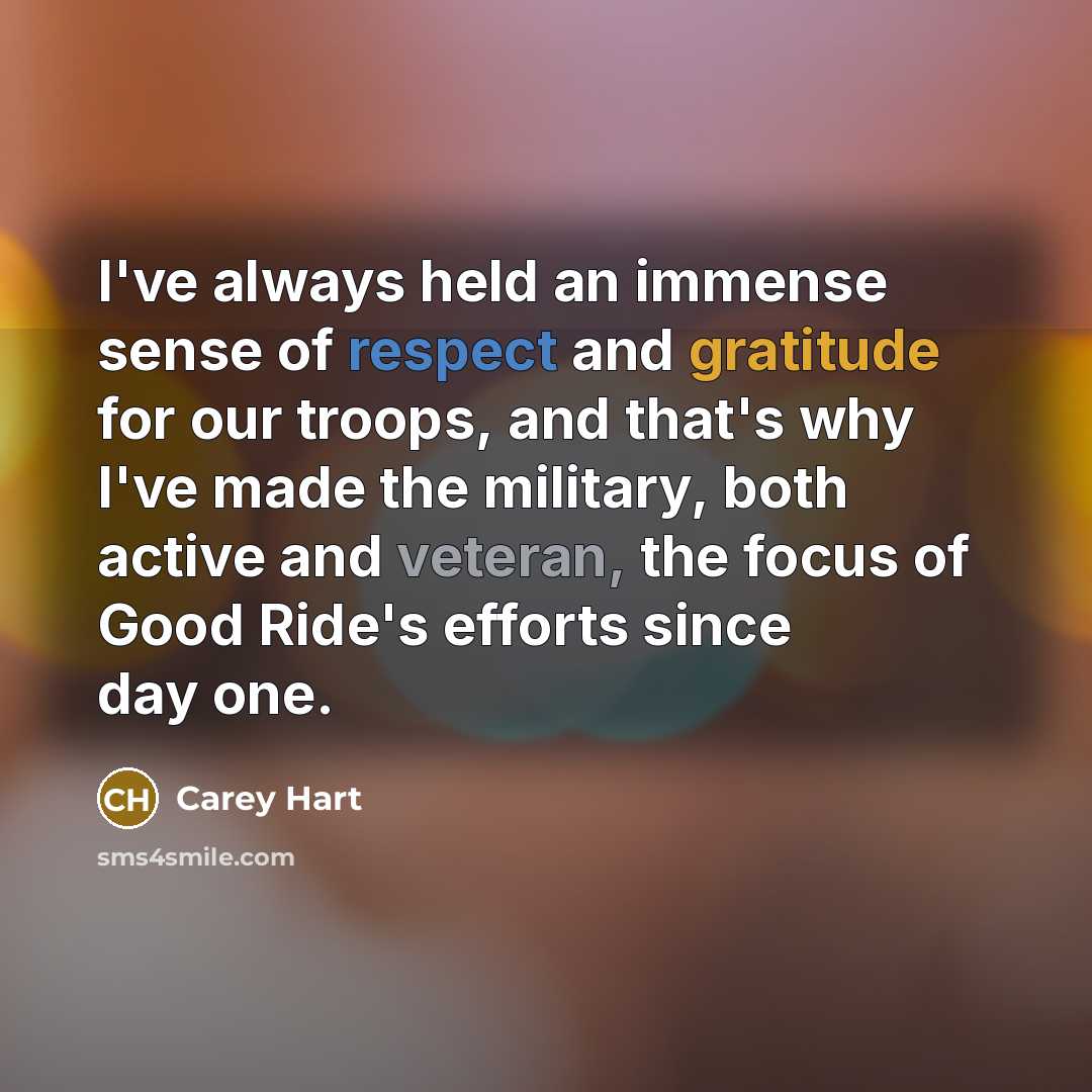 “I've always held an immense sense of respect and gratitude for our troops, and that's why I've made the military, both active and veteran, the focus of Good Ride's efforts since day one.” quote by Carey Hart