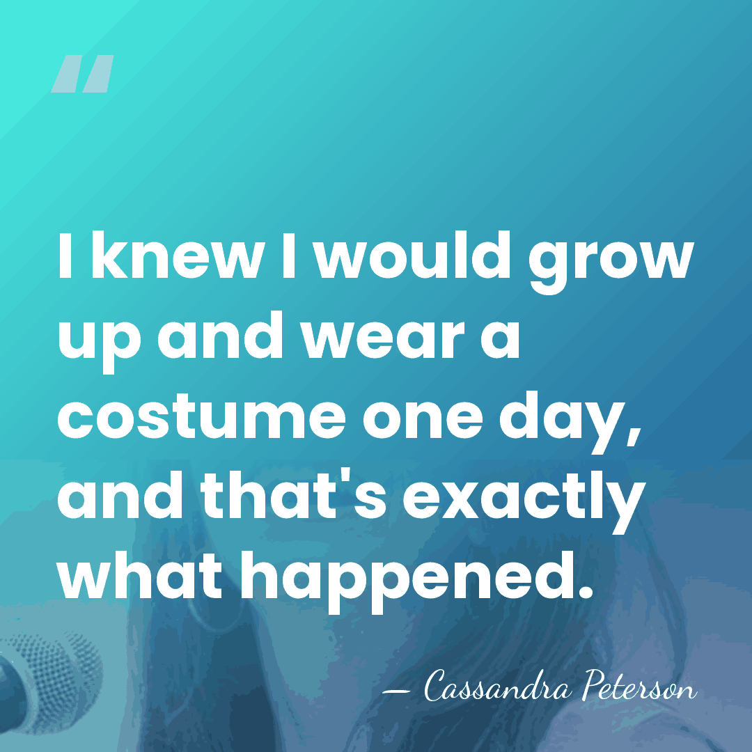 I knew I would grow up and wear a costume one day,&hellip; - Cassandra Peterson