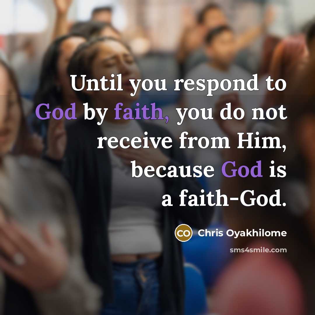 “Until you respond to God by faith, you do not…” quote by Chris Oyakhilome