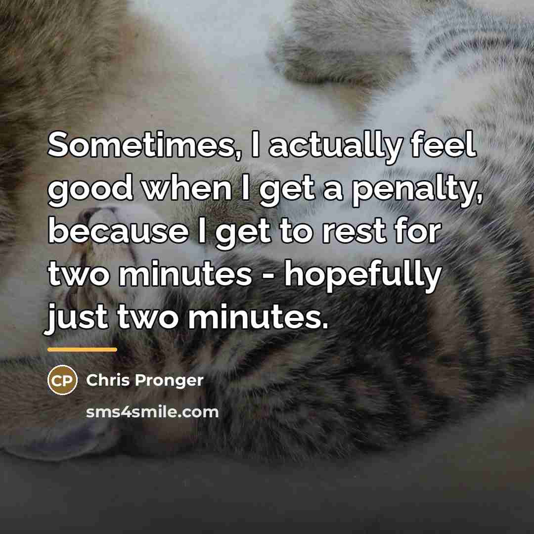 “Sometimes, I actually feel good when I get a penalty,…” quote by Chris Pronger
