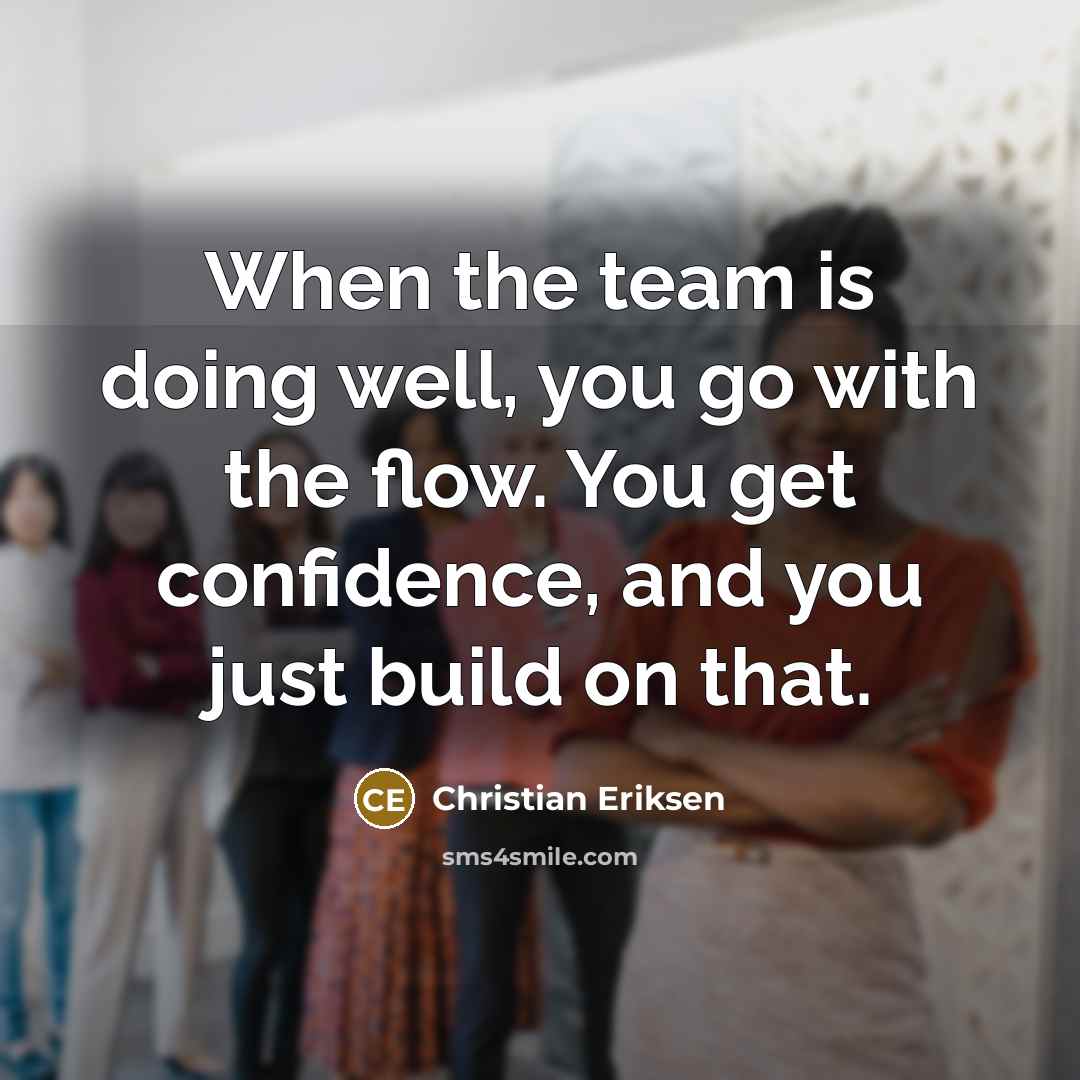 “When the team is doing well, you go with the…” quote by Christian Eriksen