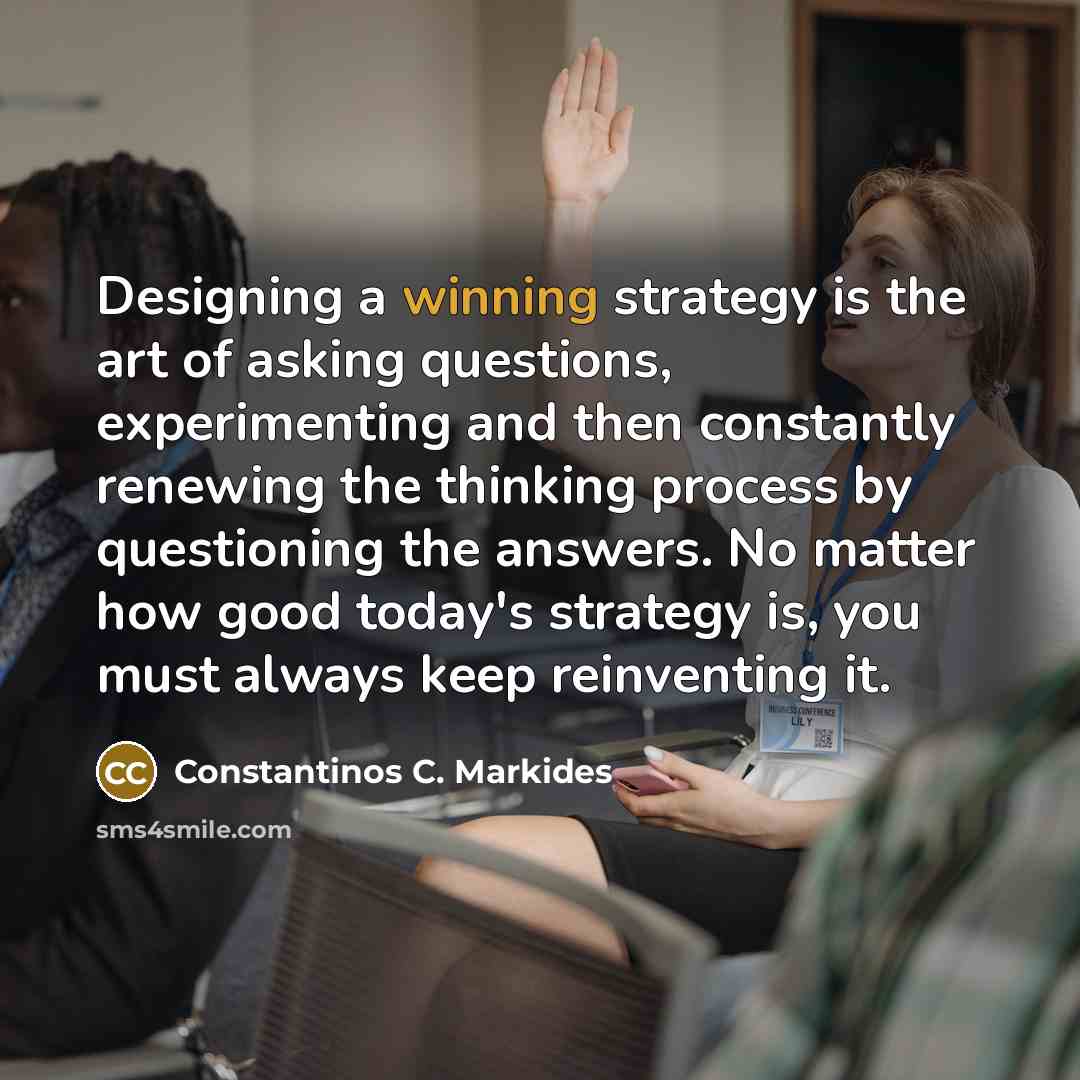 “Designing a winning strategy is the art of asking questions,…” quote by Constantinos C. Markides