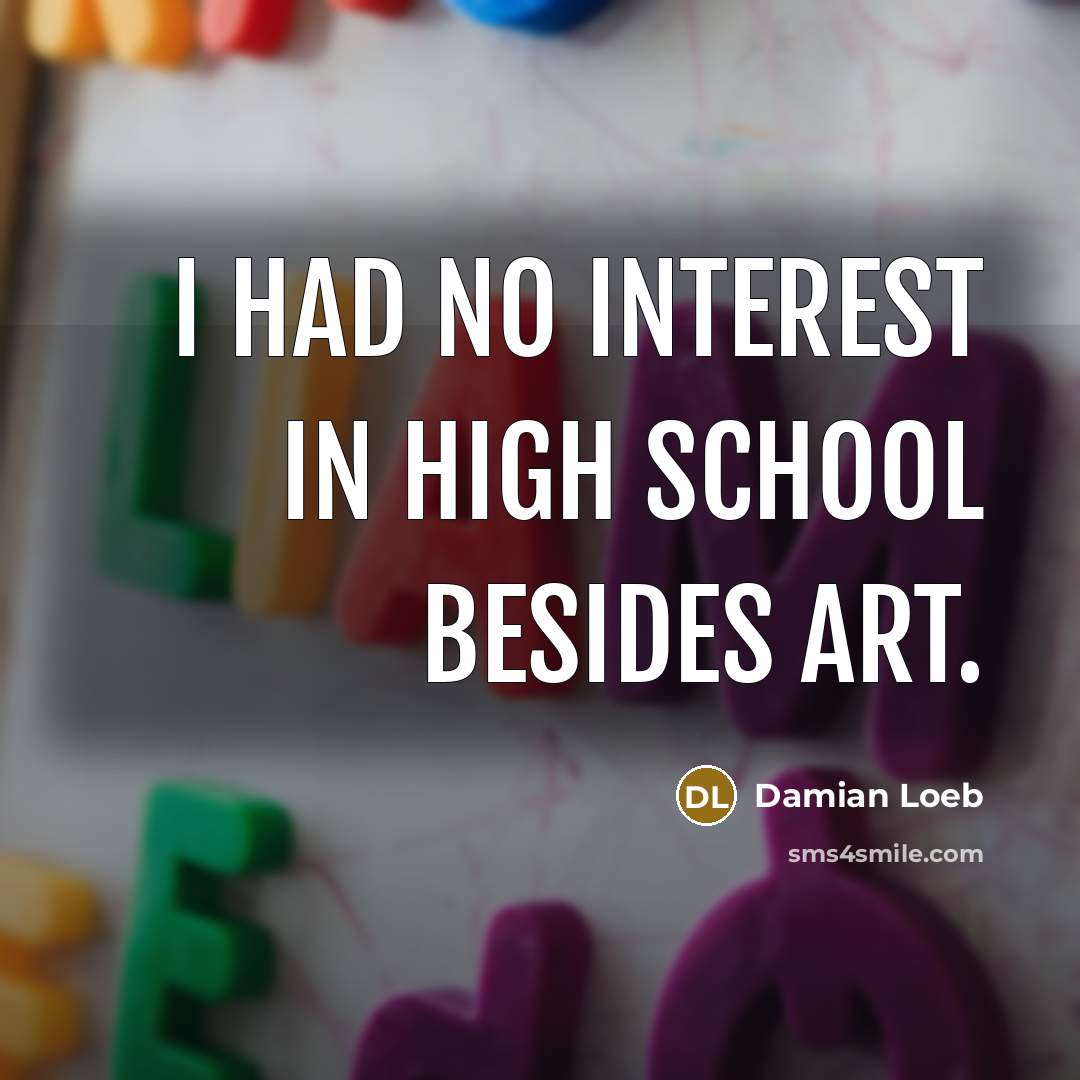 “I had no interest in high school besides art.…” quote by Damian Loeb