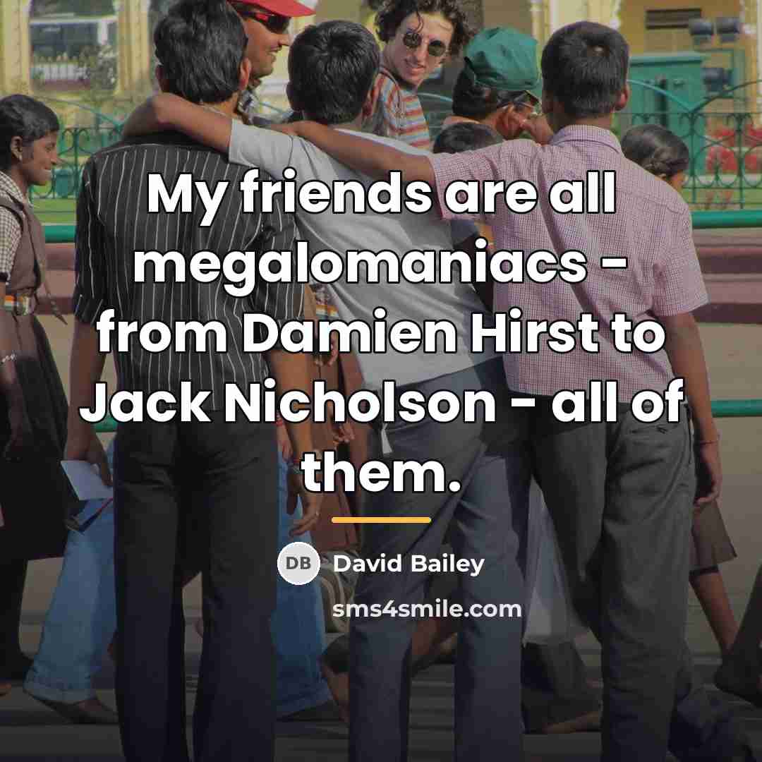 “My friends are all megalomaniacs - from Damien Hirst to…” quote by David Bailey