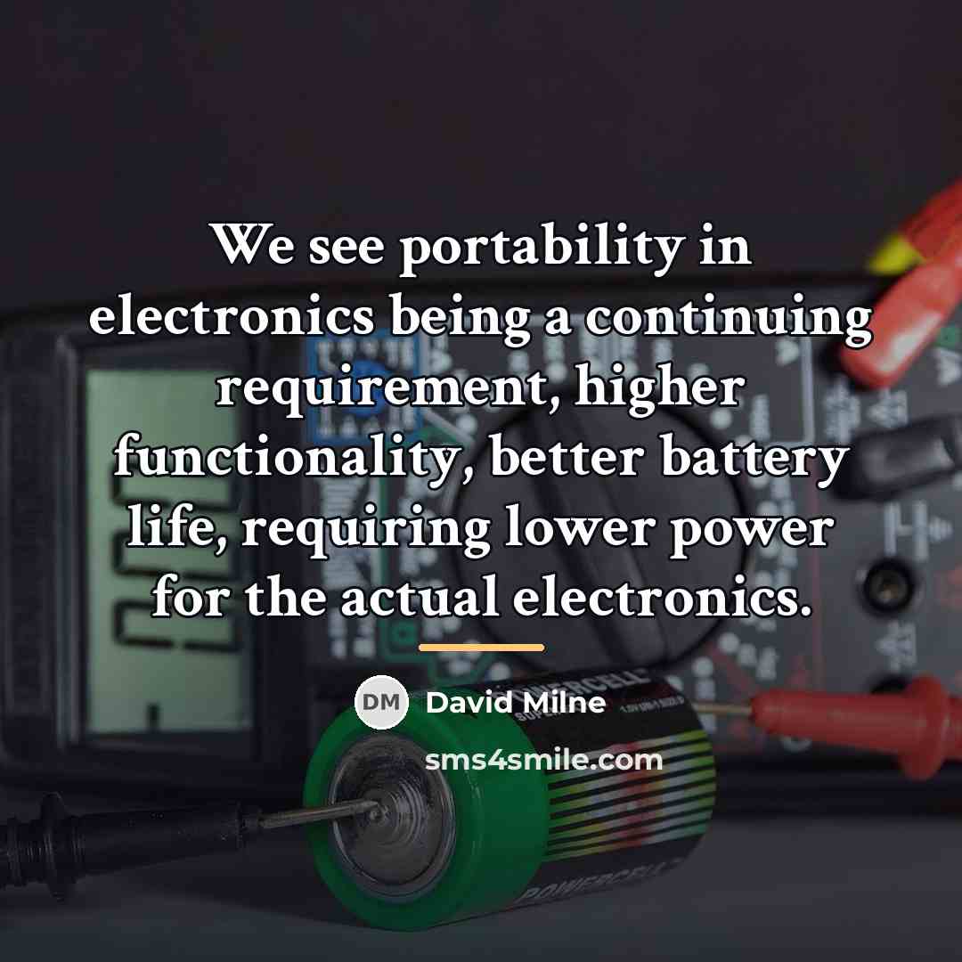 “We see portability in electronics being a continuing requirement, higher…” quote by David Milne