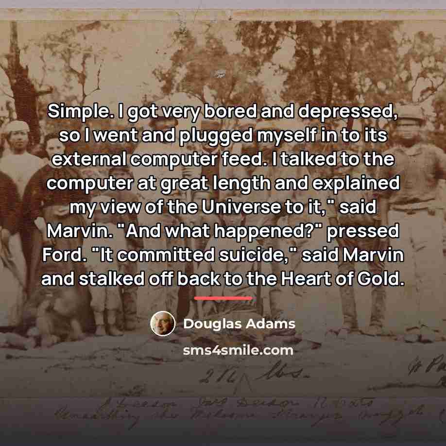 “Simple. I got very bored and depressed, so I went…” quote by Douglas Adams