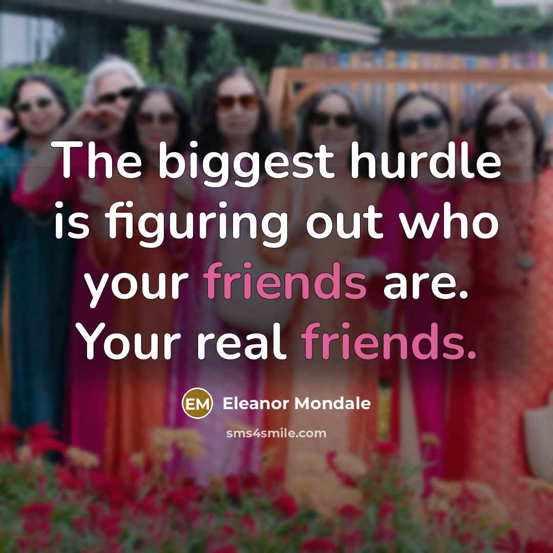 “The biggest hurdle is figuring out who your friends are. Your real friends.” quote by Eleanor Mondale