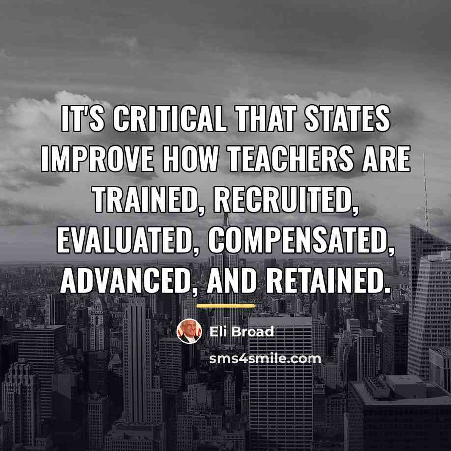 “It's critical that states improve how teachers are trained, recruited,…” quote by Eli Broad