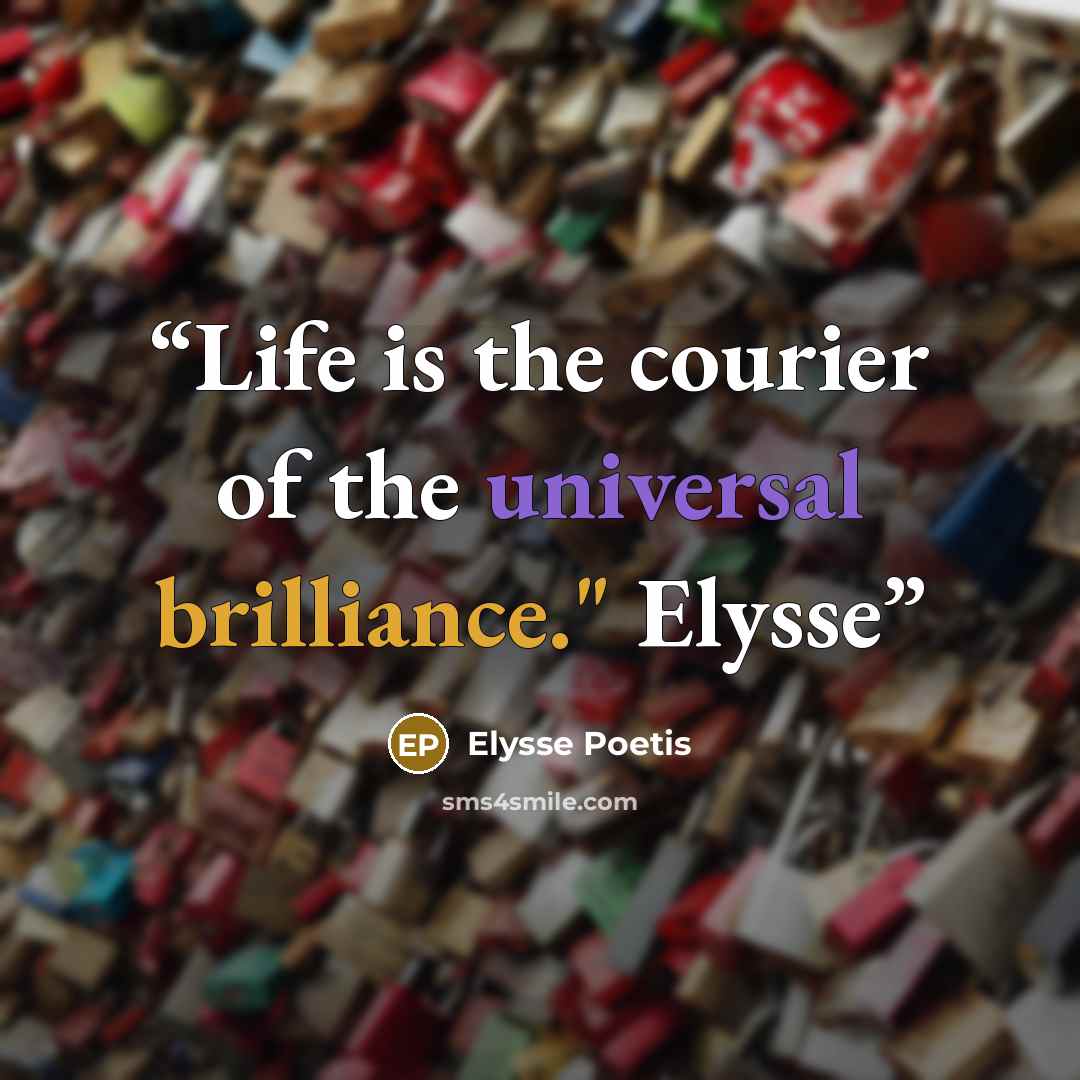 “Life is the courier of the universal brilliance." Elysse” quote by Elysse Poetis