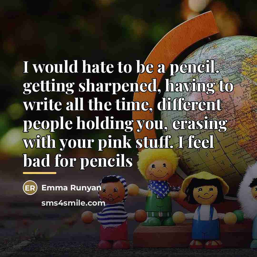 “I would hate to be a pencil. getting sharpened, having…” quote by Emma Runyan