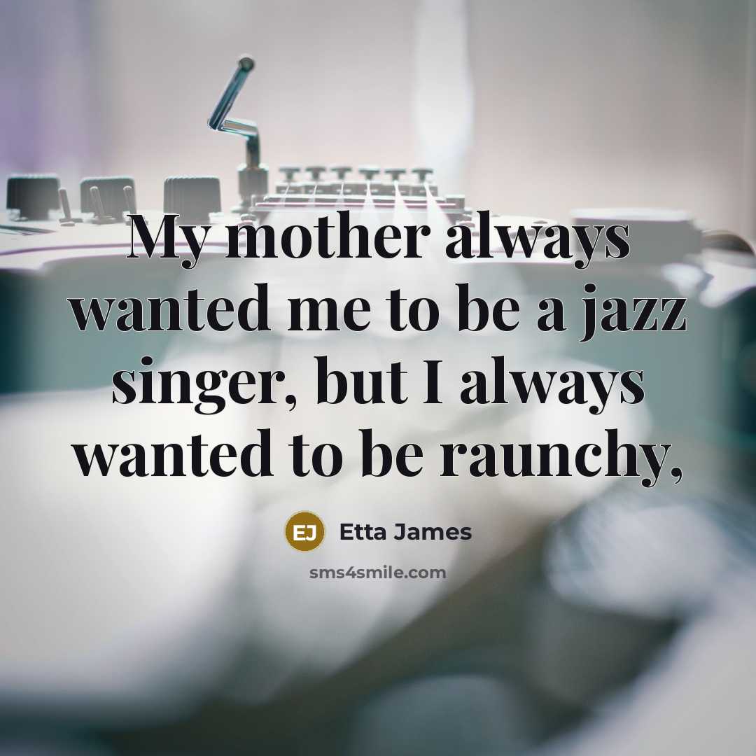 “My mother always wanted me to be a jazz singer,…” quote by Etta James