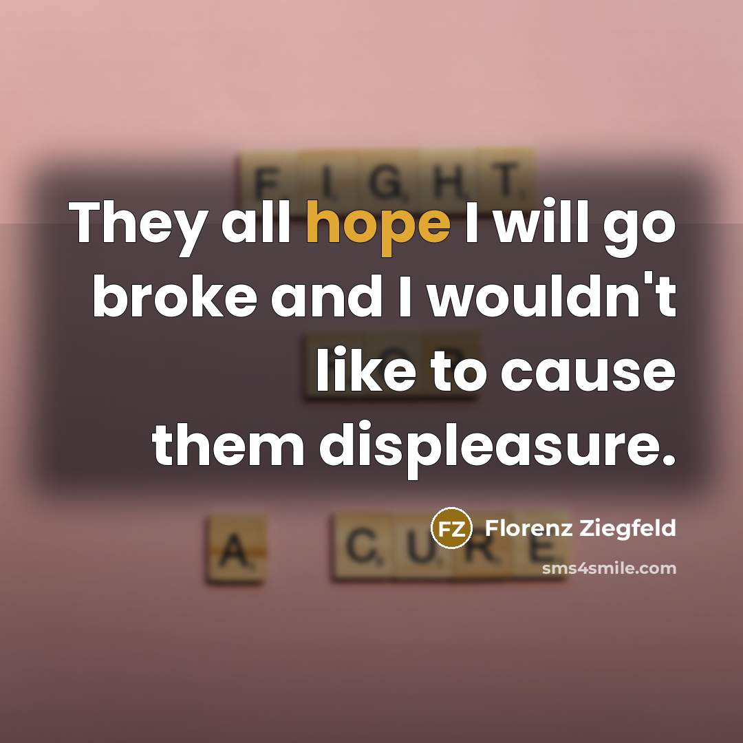 “They all hope I will go broke and I wouldn't…” quote by Florenz Ziegfeld