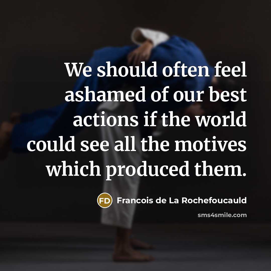 “We should often feel ashamed of our best actions if…” quote by Francois de La Rochefoucauld
