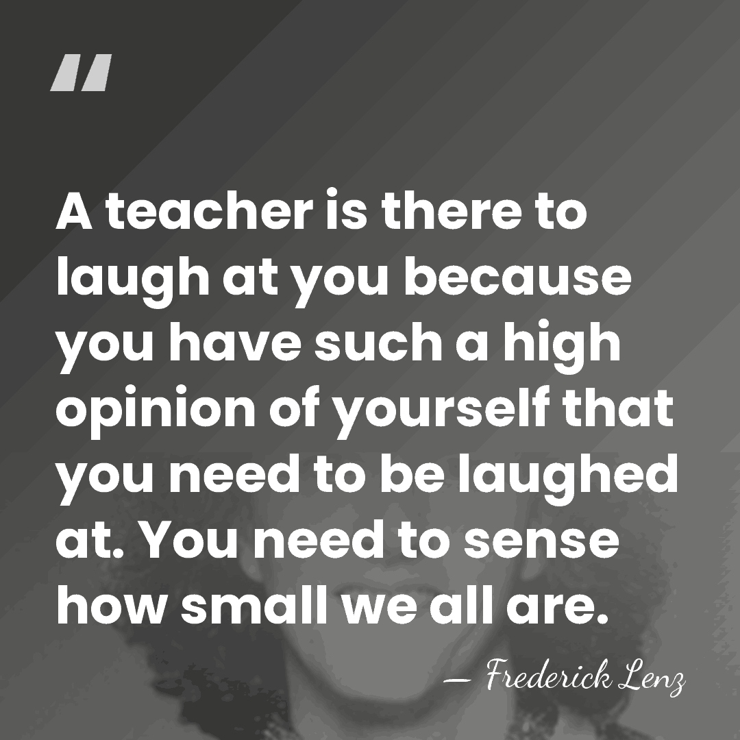 A teacher is there to laugh at you because you have such&hellip; - Frederick Lenz