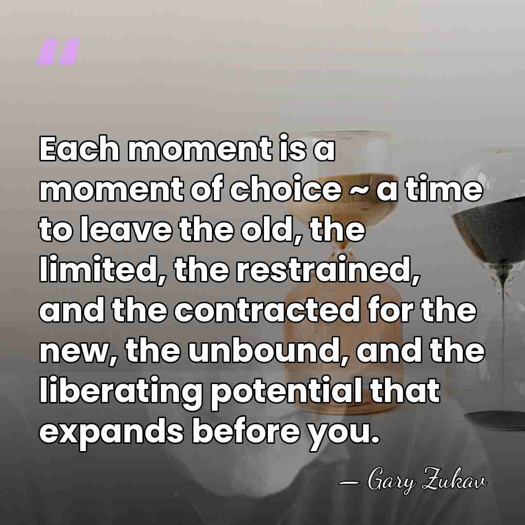 Each moment is a moment of choice ~ a time to leave&hellip; - Gary Zukav