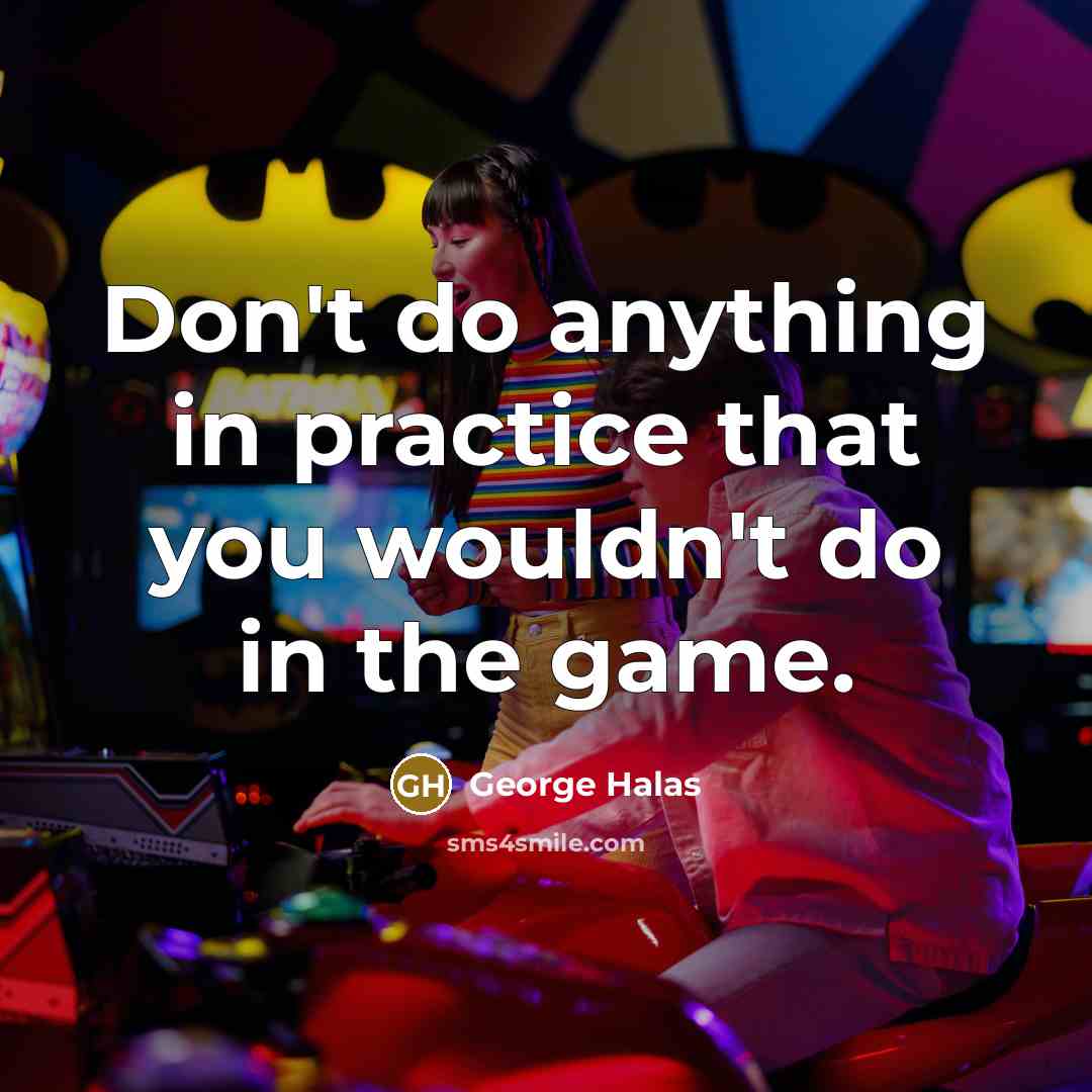 “Don't do anything in practice that you wouldn't do in the game.” quote by George Halas
