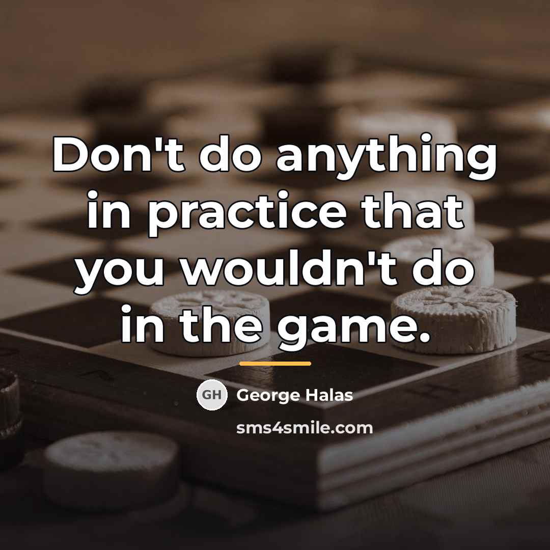 “Don't do anything in practice that you wouldn't do in…” quote by George Halas