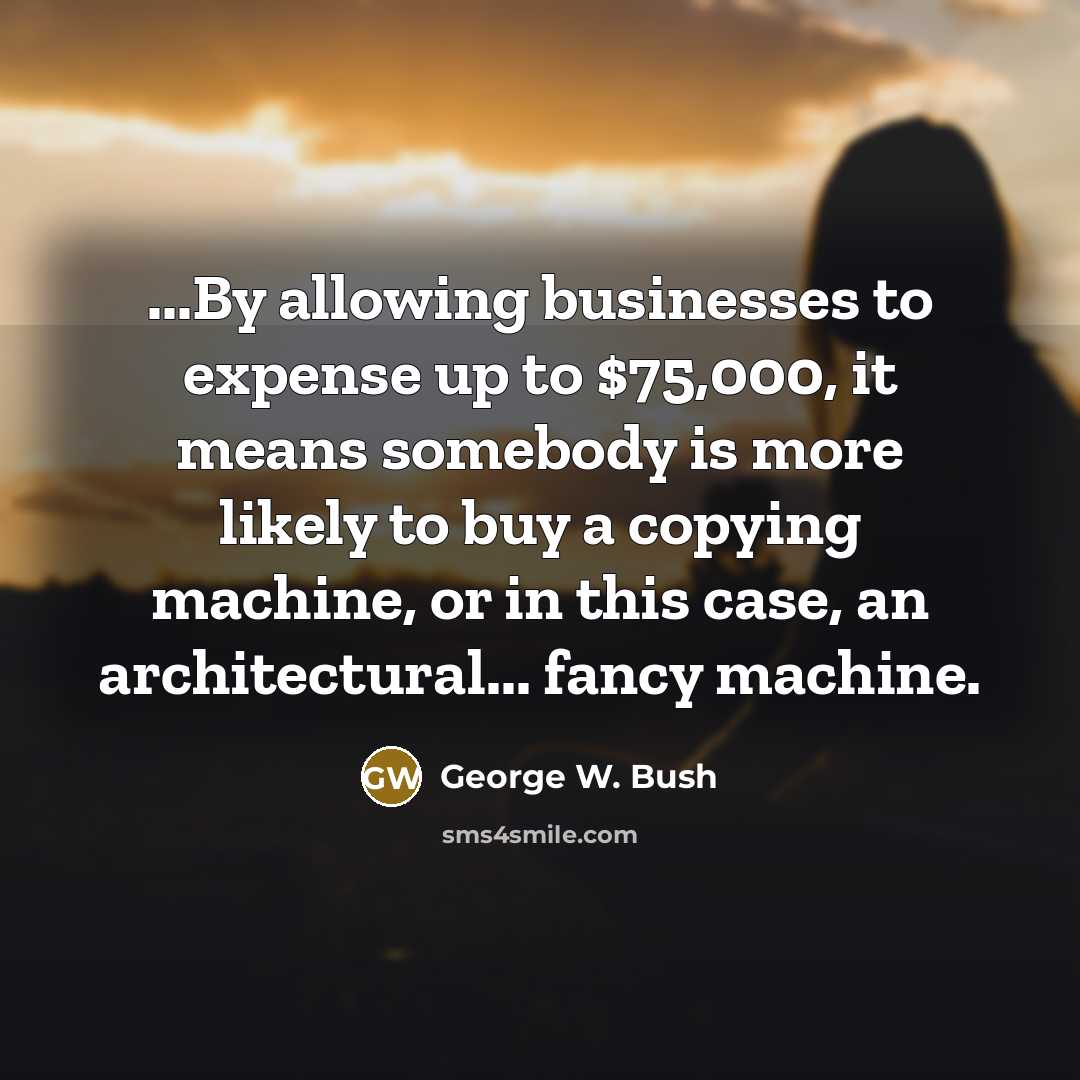 “...By allowing businesses to expense up to $75,000, it means…” quote by George W. Bush