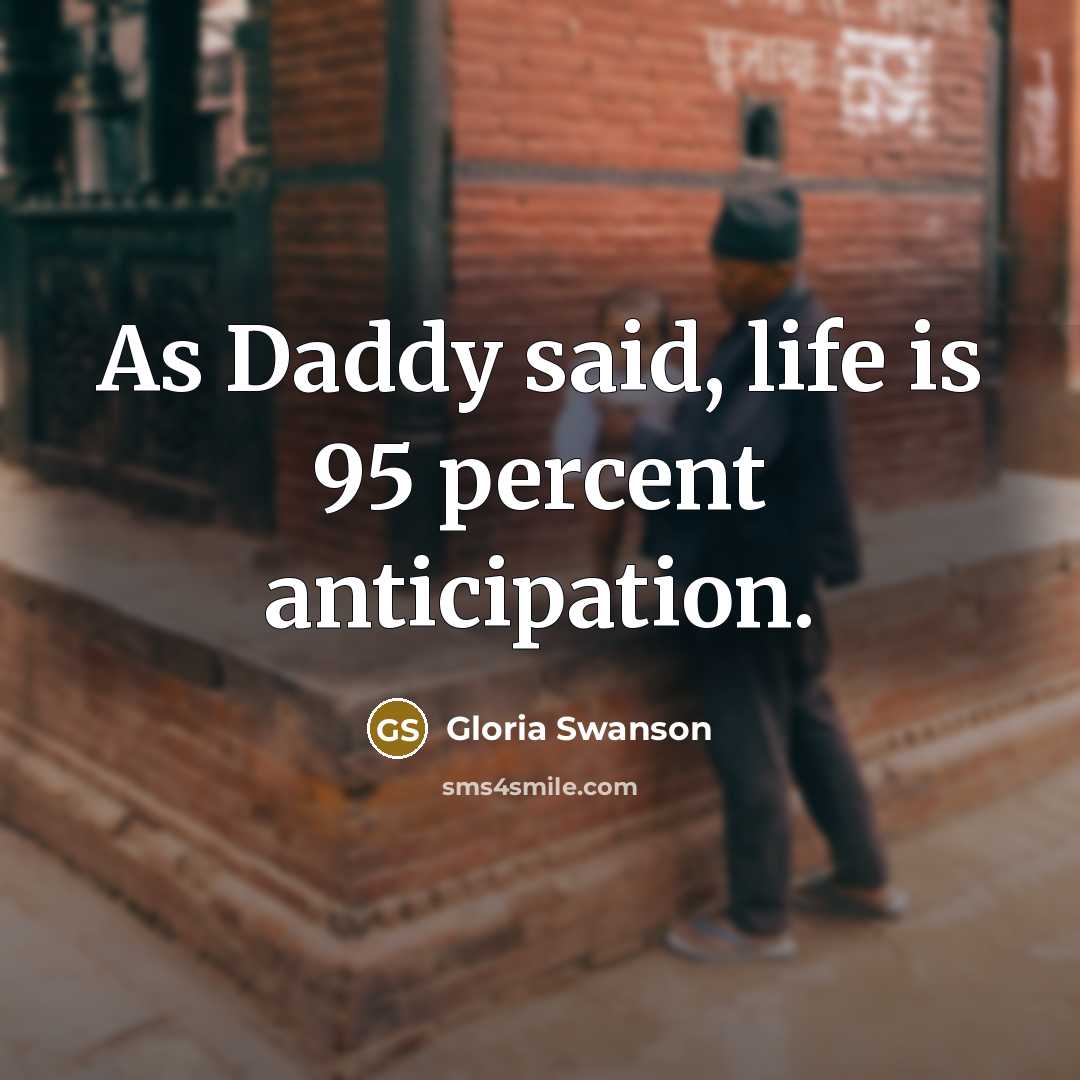 “As Daddy said, life is 95 percent anticipation.…” quote by Gloria Swanson