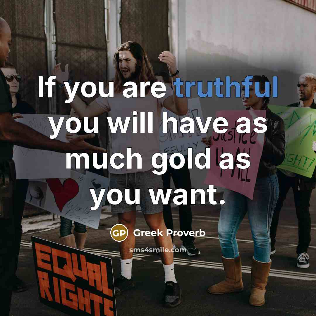 “If you are truthful you will have as much gold…” quote by Greek Proverb