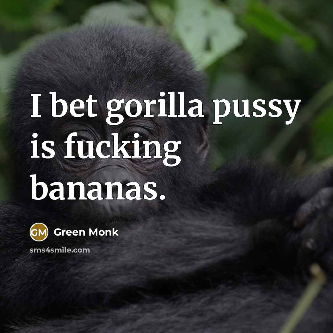 “I bet gorilla pussy is fucking bananas.…” quote by Green Monk